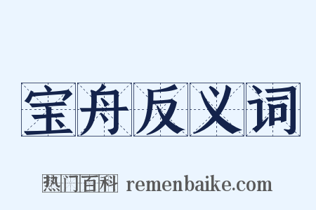 宝舟反义词是什么意思的图片